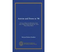 Antrim and Down in '98 (Vol-1): the lives of Henry Joy M'Cracken, James Hope, William Putnam M'Cabe, Rev. James Porter, Henry Munro