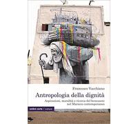 Antropologia della dignità. Aspirazioni, moralità e ricerca del benessere nel Marocco contemporaneo (Culture)