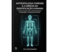 Antropologia Forense e a Ciência da Identificação Humana: Lendo os Ossos: Como a Ciência Devolve a Identidade e a Verdade aos Mortos: 1 (Ciência Forense Aplicada)