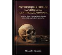 Antropologia Forense e a Ciência da Identificação Humana: Lendo os Ossos: Como a Ciência Devolve a Identidade e a Verdade aos Mortos