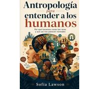 Antropología para entender a los humanos: Por qué hacemos cosas tan raras y aun así nos parecen normales