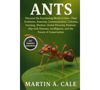 ANTS: Discover the Fascinating World of Ants - Their Evolution, Anatomy, Communication, Colonies, Farming, Warfare, Global Diversity, Relationship ... Intelligence, and the Future of Conservation.