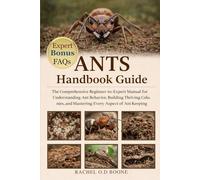 ANTS HANDBOOK GUIDE: The Comprehensive Beginner-to-Expert Manual for Understanding Ant Behavior, Building Thriving Colonies, and Mastering Every Aspect of Ant Keeping