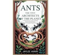 Ants :The Tiny Architects of the Planet: A Comprehensive Study of Biology, Social Communication, and Ecological Engineering (Nature's Biological Masterpieces)