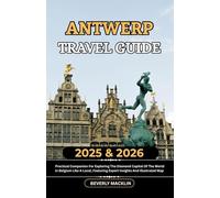 Antwerp Travel Guide: 2025 & 2026 Practical Companion For Exploring The Diamond Capital Of The World In Belgium Like A Local, Featuring Expert ... (Travel Like a Local With Maps Compilation)