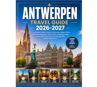 Antwerp Travel Guide 2026-2027: Your Complete Guide to Historic Landmarks, Hidden Gems, World-Class Museums, Local Cuisine, Shopping Streets, Scenic ... Trips, and Unforgettable Belgian Experiences