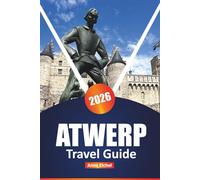 ANTWERP TRAVEL GUIDE 2026: Explore Top Attractions, Hidden Gems, Local Cuisine, Culture, Shopping, and Essential Tips for Every Traveler