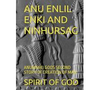 ANU ENLIL ENKI AND NINHURSAG: ANUNNAKI GODS SECOND STORY OF CREATION OF MAN