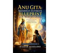 Anu Gita: Krishna’s Ultimate Blueprint for Modern Living: Ancient Wisdom for the Modern Mind: A Practical Guide to the Mahabharata's Best-Kept Secret ... and Inner Freedom (Sacred Dialogues)