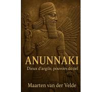ANUNNAKI: Dieux d’argile, pouvoirs du ciel