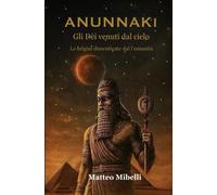 ANUNNAKI - Gli Dèi venuti dal cielo: “Le origini dimenticate dell’umanità” Nuova edizione riformattata