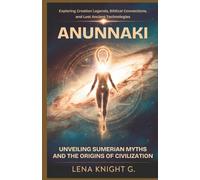 Anunnaki: Unveiling Sumerian Myths and the Origins of Civilization: Exploring Creation Legends, Biblical Connections, and Lost Ancient Technologies
