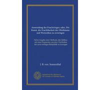 Anwendung des Fruchtringes; oder, Die Kunst, die Fruchtbarkeit der Obstbäume und Weinreben zu erzwingen: Nebst Angabe einer Methode, den Rebbau mit ... der sonst nöthigen Rebpfähle zu besorgen