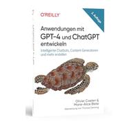 Anwendungen mit GPT-4 und ChatGPT entwickeln: Intelligente Chatbots, Content-Generatoren und mehr erstellen