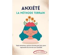Anxiété: la Méthode TERRAIN: Sept semaines, quinze minutes par jour, pour reprendre du terrain sur l'anxiété