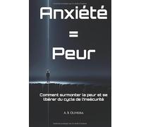 Anxiété = Peur: Comment surmonter la peur et se libérer du cycle de l’insécurité (French Edition)