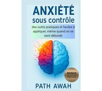 Anxiété sous contrôle: des outils pratiques et faciles à appliquer, même quand on se sent débordé