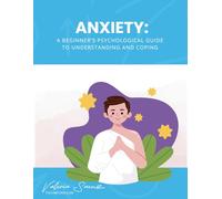 Anxiety: A Beginner’s Psychological Guide to Understanding and Coping