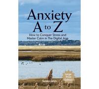 Anxiety A to Z: How to Conquer Stress and Master Calm in The Digital Age (Mental Wellness Essentials)