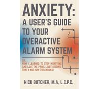 Anxiety: A USER'S GUIDE TO YOUR OVERACTIVE ALARM SYSTEM: Or: How I Learned to Stop Worrying and Love the Panic (Just Kidding, That's Not How This Works)