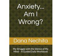 Anxiety... Am I Wrong?: My Struggle with the Silence of My Mind - A Guided Daily Workbook