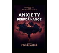 Anxiety and Performance: When the Mind Races Too Fast: The Science-Based Guide to Transforming Anxiety into High-Performance Fuel (Accelerated Mind Series)