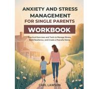 ANXIETY AND STRESS MANAGEMENT FOR SINGLE PARENTS WORKBOOK: Practical Exercises and Tools to Manage Stress, Build Resilience, and Create a Peaceful Home