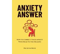 ANXIETY ANSWER: How to Correct Your Anxiety With Head To Toe Healing (Head-To-Toe Healing Essential Books)