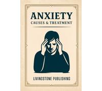Anxiety: Causes & Treatment Livingstone Publishing: A comprehensive guide to understanding anxiety, its causes, and proven treatment options for lasting relief