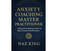 Anxiety Coaching Master Practitioner: Advanced Coaching Toolkit for Deep Anxiety Transformation (Anxiety Coaching Series)