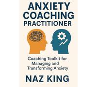 Anxiety Coaching Practitioner: Coaching Toolkit for Managing and Transforming Anxiety (Anxiety Coaching Series)