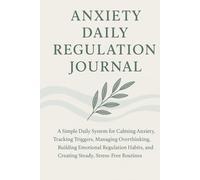 Anxiety Daily Regulation Journal: A Simple Daily System for Calming Anxiety, Tracking Triggers, Managing Overthinking, Building Emotional Regulation Habits, and Creating Steady, Stress-Free Routines