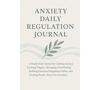Anxiety Daily Regulation Journal: A Simple Daily System for Calming Anxiety, Tracking Triggers, Managing Overthinking, Building Emotional Regulation Habits, and Creating Steady, Stress-Free Routines