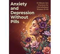 Anxiety & Depression Without Pills: 15-Minute Zen Practices for Overwhelmed Women 35 60
