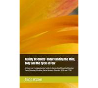 Anxiety Disorders: Understanding the Mind, Body and the Cycle of Fear: A Clear and Compassionate Guide to Generalised Anxiety Disorder, Panic Disorder, Phobias, Social Anxiety Disorder, OCD and PTSD