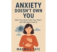 Anxiety Doesn’t Own You: Clear Your Head, Calm Your Heart, and Take Back Control