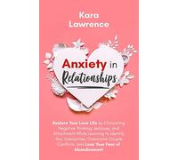 Anxiety In Relationships: Restore Your Love Life by Eliminating Negative Thinking, Jealousy, and Attachment While Learning to Identify Your ... Conflicts, and Lose Your Fear of Abandonment.