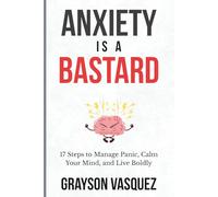 Anxiety is a Bastard: 17 Steps to Manage Panic, Calm Your Mind, and Live Boldly