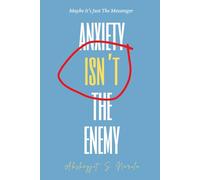 Anxiety Isn't the Enemy (Maybe It’s Just The Messenger): Not a Diagnosis, A Conversation: A Practical Guide to Living with Anxiety