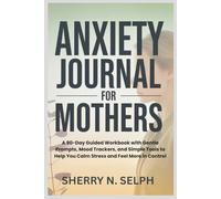 Anxiety Journal for Mothers: A 90-Day Guided Workbook with Gentle Prompts, Mood Trackers, and Simple Tools to Help You Calm Stress and Feel More in Control