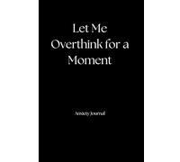 Anxiety Journal: Let Me Overthink for a Moment: 120 Pages to Navigate Overthinking and Find Calm