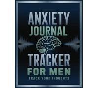 Anxiety Journal Tracker for Men: A Step-by-Step Guid for Mental Health and Well-Being: Stay Focused, Organized, and Mindful Every Day