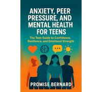 Anxiety, Peer Pressure, and Mental Health for Teens: Boost self-esteem and develop real confidence