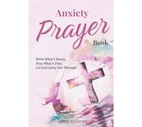 Anxiety Prayer Book: Write What’s Heavy. Pray What’s True. Let God Carry You Through. (From Worry to Worship)