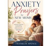 Anxiety Prayers for New Moms: 90 Powerful Prayers to Calm Worry, Quiet Fear, and Find God's Peace in Every Season of Motherhood