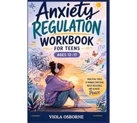 Anxiety Regulation Workbook for Teens Ages 12-17: Practical Tools to Manage Emotions, Build Resilience, and Achieve Peace