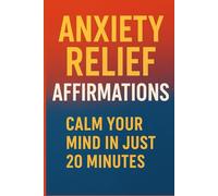 Anxiety Relief Affirmations: Calm Your Mind in Just 20 Minutes: Calm Your Mind in Just 20 Minutes with Powerful Daily Affirmations for Stress Relief, Inner Peace, and Emotional Balance