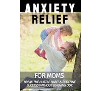 Anxiety Relief: Break the Hustle Habit & Redefine Success Without Burning Out (Anxiety Relief for Moms Book Series)