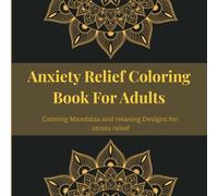 Anxiety Relief Coloring Book For Adults: Calming Mandalas And Relaxing Designs For Stress Relief