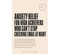 Anxiety Relief for High Achievers Who Can't Stop Checking Email at Night: The Exactly-9-Minute Evening System That Stops Catastrophizing Before Bed, ... Whose Boss Doesn't Scare Them - Even If Y